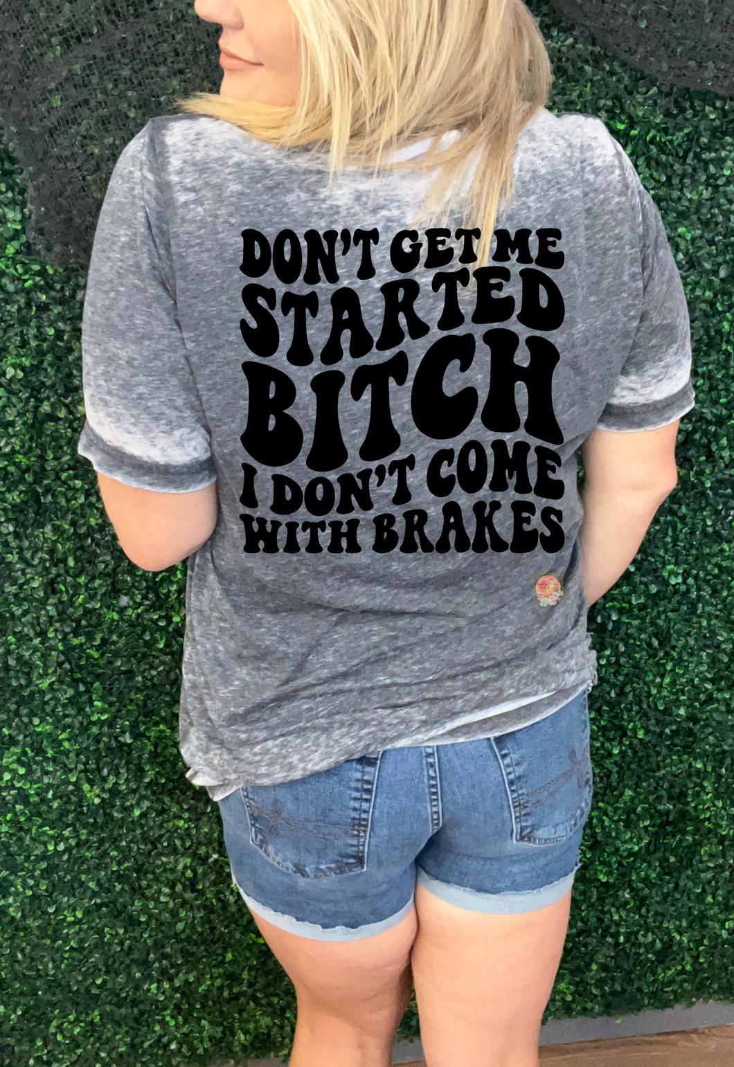 Don’t get me started bitch I don’t come with brakes￼