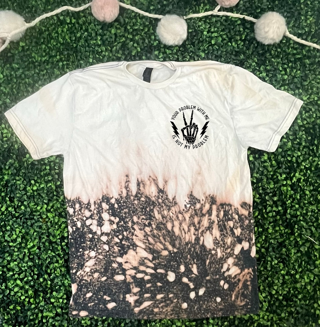 Your problem with me, is not my problem bleached tee