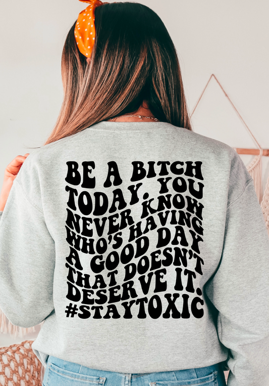 Be a bitch today, you never know who is having a good day that doesn’t deserve it.